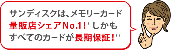 サンディスクは、メモリーカードシェアNo.1!*しかもすべてのカードが長期保証！**