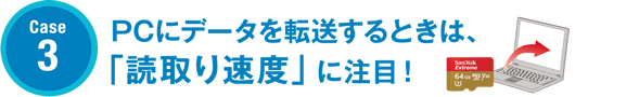 Case3 PCにデータを転送するときは、「読取り速度」に注目！