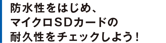 防水性をはじめ、マイクロSDカードの耐久性をチェックしよう！