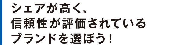 シェアが高く、信頼性が評価されているブランドを選ぼう！