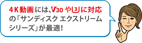 4K動画には、V30やUHSスピードクラス3に対応の「サンディスクエクストリームシリーズ」が最適！