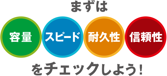 まずは「容量」「スピード」「耐久性」「信頼性」をチェックしよう！