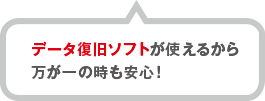 データ復旧ソフトが使えるから万が一の時も安心！