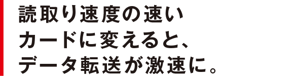 読取り速度の速いカードに変えると、データ転送が激速に。