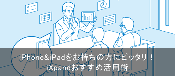 iPhone&iPadをお持ちの方にピッタリ！iXpadnおすすめ活用術